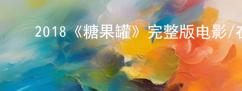 ﻿陈志宁发布﻿2018《糖果罐》完整版电影/在线观看/百度云-美剧天堂